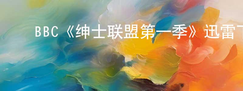 ﻿陈定根发布﻿BBC《绅士联盟第一季》迅雷下载/在线观看/百度云-都市/情感-美剧天堂